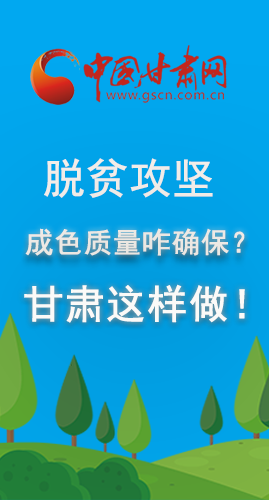 圖解|脫貧攻堅(jiān)成色質(zhì)量咋確保？甘肅這樣做！