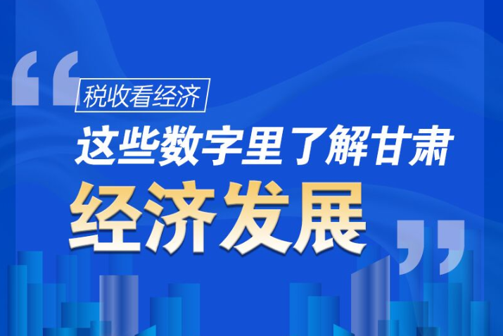 圖解|稅收看經(jīng)濟(jì)，這些數(shù)字里了解甘肅經(jīng)濟(jì)發(fā)展