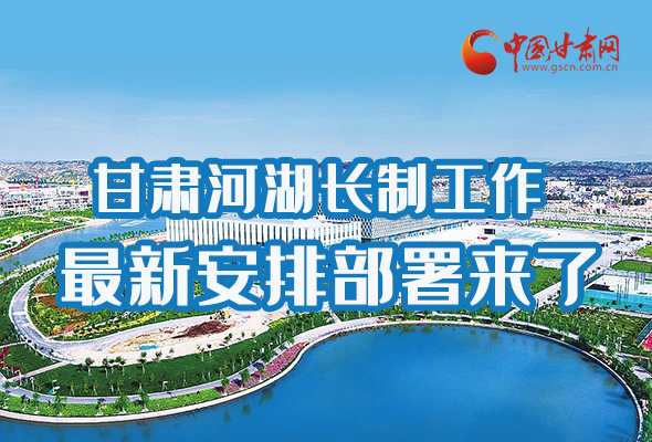 圖解|速看！甘肅河湖長制工作最新安排部署來了 