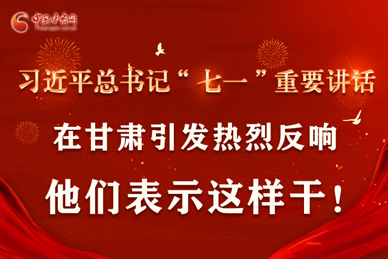 圖解|習(xí)近平總書(shū)記“七一”重要講話在甘肅引起熱烈反響，他們表示這樣干！