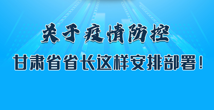 圖解|關(guān)于疫情防控 甘肅省省長這樣安排部署！