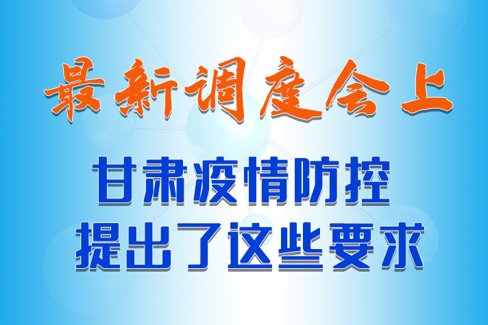 【甘快看·長圖】最新調(diào)度會上，甘肅疫情防控提出了這些要求 