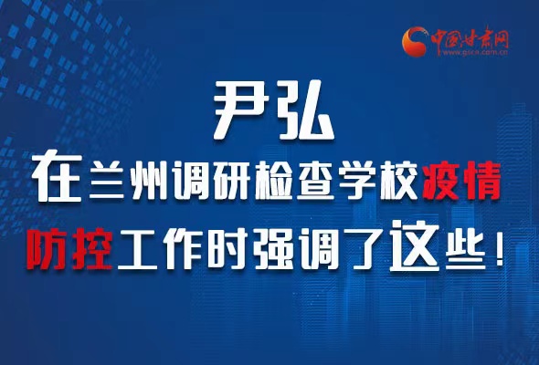 圖解|尹弘在蘭州調(diào)研檢查學(xué)校疫情防控工作時強(qiáng)調(diào)了這些！