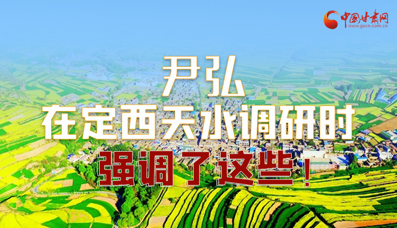 圖解|尹弘在定西天水調(diào)研時(shí)強(qiáng)調(diào)了這些！