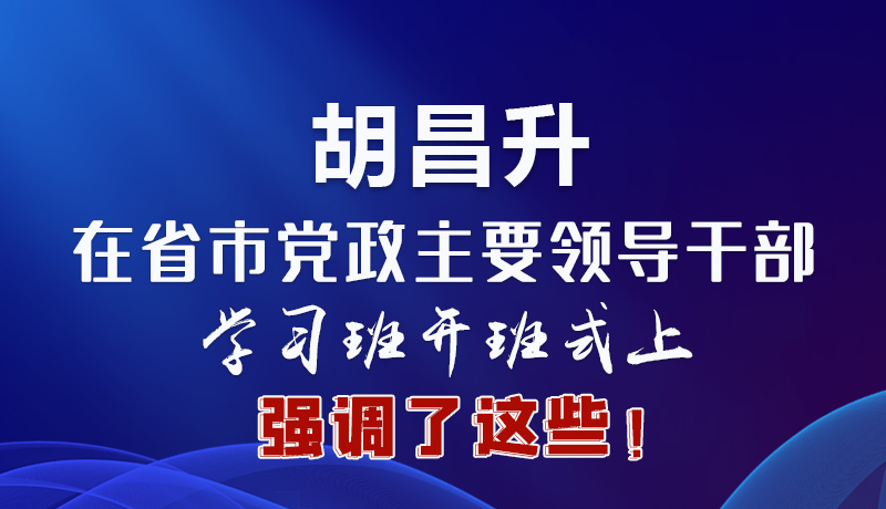 圖解|胡昌升在省市黨政主要領(lǐng)導(dǎo)干部學(xué)習(xí)班開班式上強調(diào)了這些！