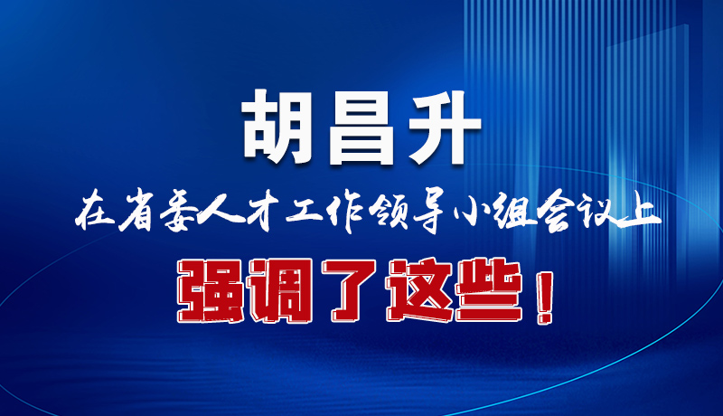 圖解|胡昌升在省委人才工作領(lǐng)導(dǎo)小組會議上強(qiáng)調(diào)了這些！