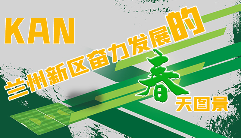 圖解|看，蘭州新區(qū)奮力發(fā)展的春天圖景