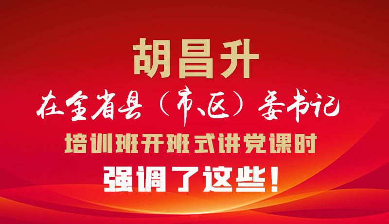 圖解|胡昌升在全省縣（市、區(qū)）委書記培訓(xùn)班開班式講黨課時(shí)強(qiáng)調(diào)了這些！