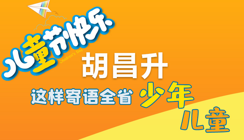 圖解|六一快樂！胡昌升這樣寄語全省少年兒童