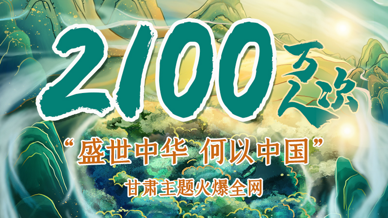 海報(bào)|2100萬人次！“盛世中華 何以中國”甘肅主題火爆全網(wǎng)