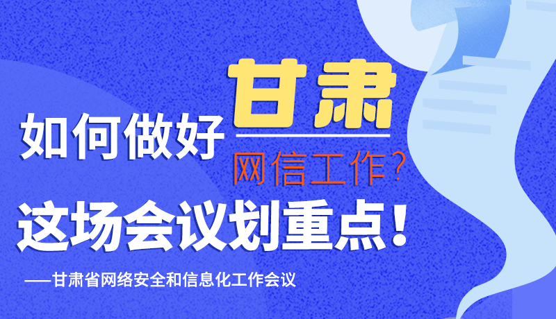 圖解|如何做好甘肅網(wǎng)信工作？這場會議劃重點！