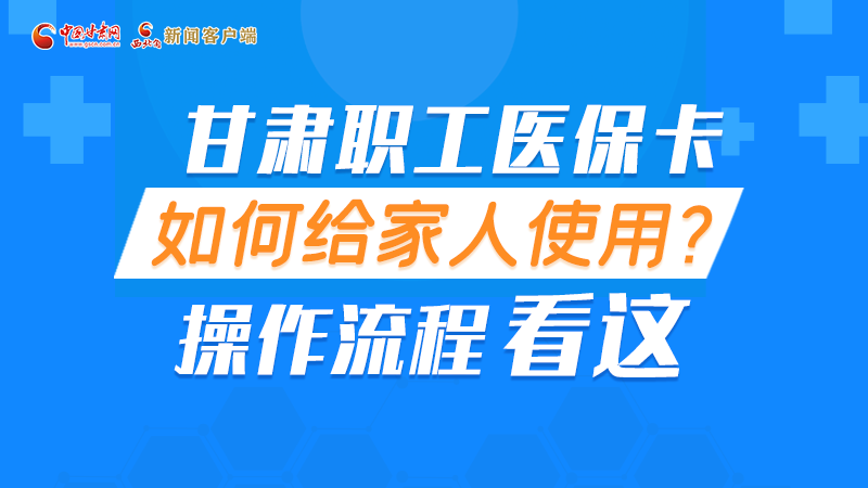 圖解丨甘肅職工醫(yī)?？ㄈ绾谓o家人使用, 操作流程看這