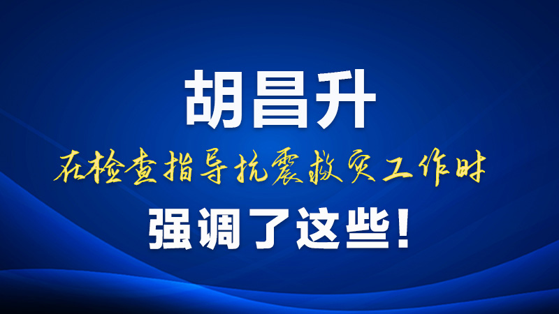 圖解|胡昌升在檢查指導(dǎo)抗震救災(zāi)工作時(shí)強(qiáng)調(diào)了這些！