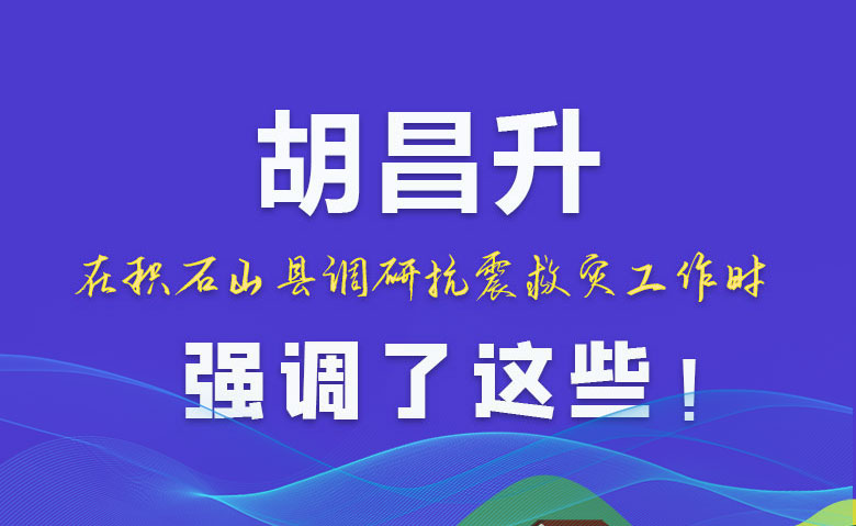 圖解|胡昌升在積石山縣調(diào)研抗震救災(zāi)工作時(shí)強(qiáng)調(diào)了這些！