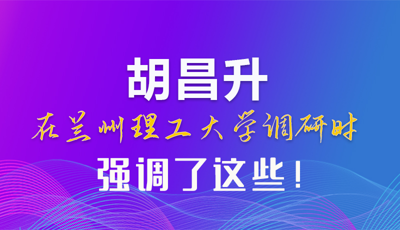 【甘快看】圖解|胡昌升在蘭州理工大學調(diào)研時強調(diào)了這些！
