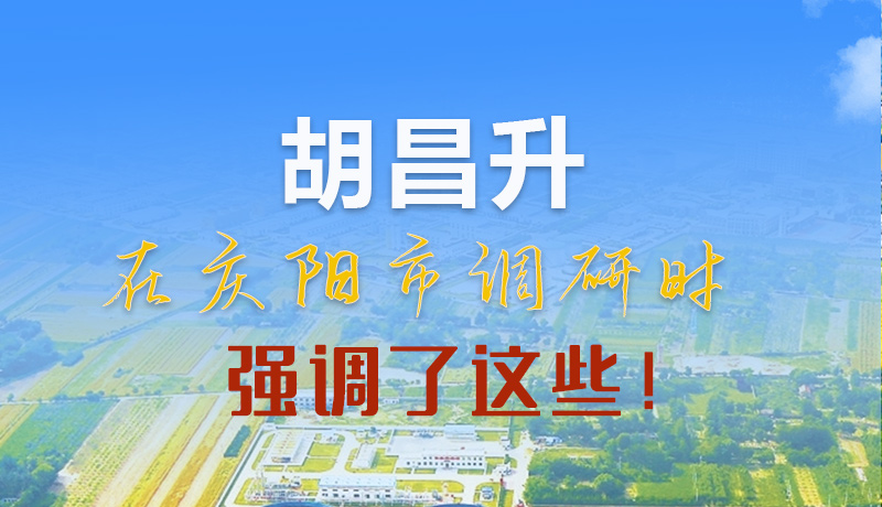 【甘快看】圖解|胡昌升在慶陽市調(diào)研時(shí)強(qiáng)調(diào)了這些！