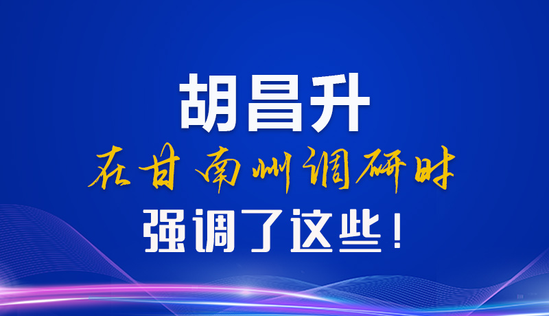 【甘快看】圖解|胡昌升在甘南州調(diào)研時強調(diào)了這些！