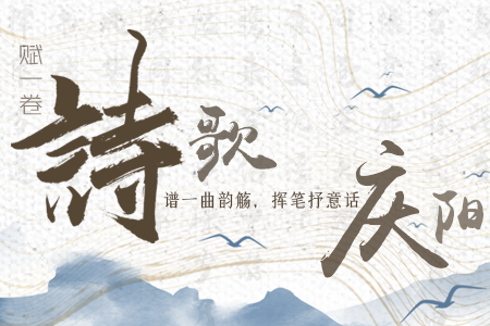 【萬千氣象看甘肅】長圖|賦一卷詩歌，譜一曲韻觴，揮筆抒意話慶陽