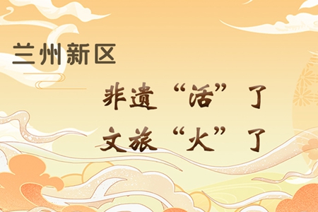 【萬(wàn)千氣象看甘肅】長(zhǎng)圖|蘭州新區(qū)：非遺“活”了，文旅“火”了