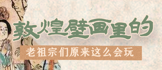千年石窟 匠心傳承|看，敦煌壁畫(huà)里的“老祖宗們”原來(lái)這么會(huì)玩！