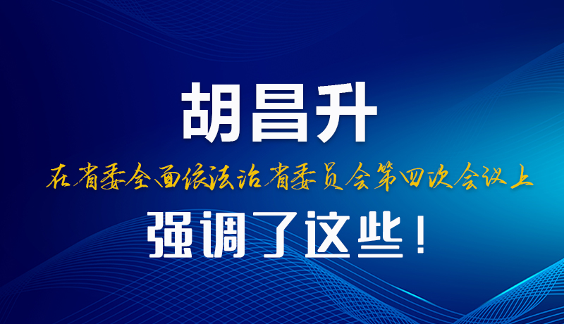 圖解|胡昌升在省委全面依法治省委員會(huì)第四次會(huì)議上強(qiáng)調(diào)了這些！