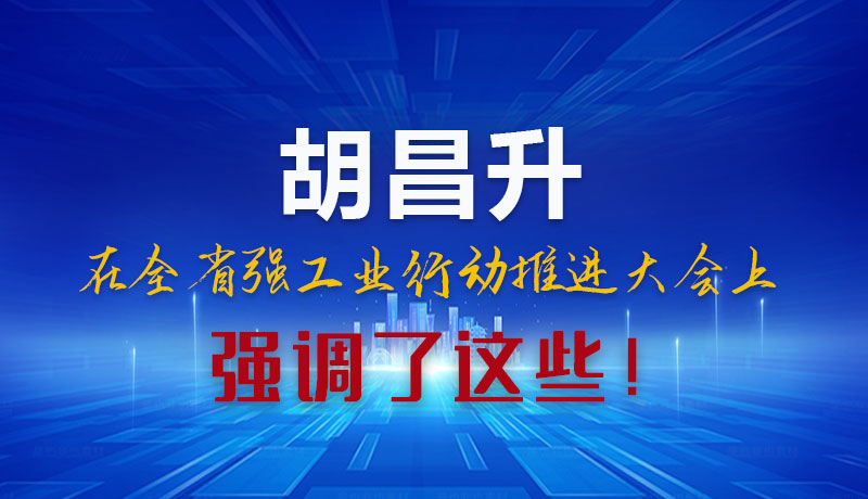圖解|胡昌升在全省強工業(yè)行動推進大會上強調(diào)了這些！