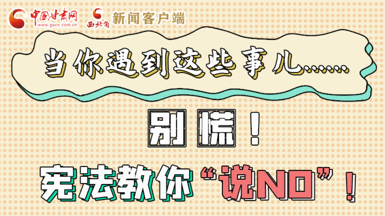 【甘快看】e法耀隴原|當(dāng)你遇到這些事兒……別慌！憲法教你“說(shuō)NO”！ 