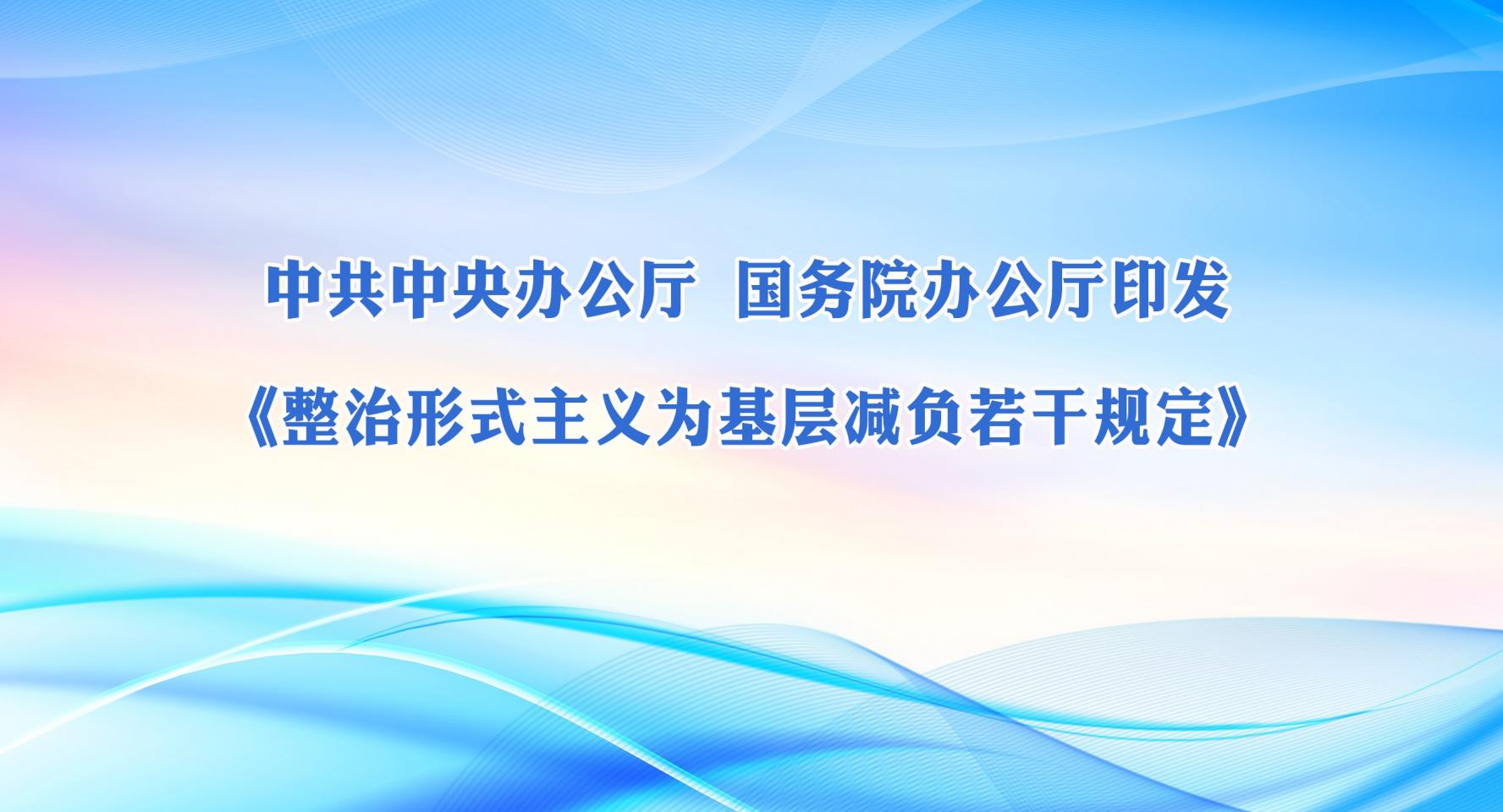 中共中央辦公廳 國務(wù)院辦公廳印發(fā)《整治形式主義為基層減負(fù)若干規(guī)定》