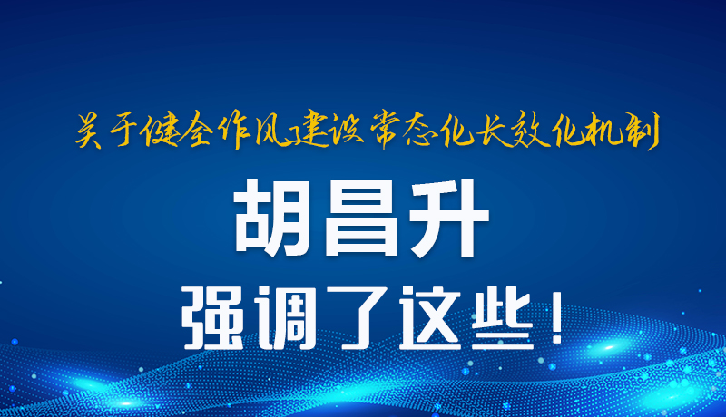圖解|關(guān)于健全作風(fēng)建設(shè)常態(tài)化長(zhǎng)效化機(jī)制 胡昌升強(qiáng)調(diào)了這些！