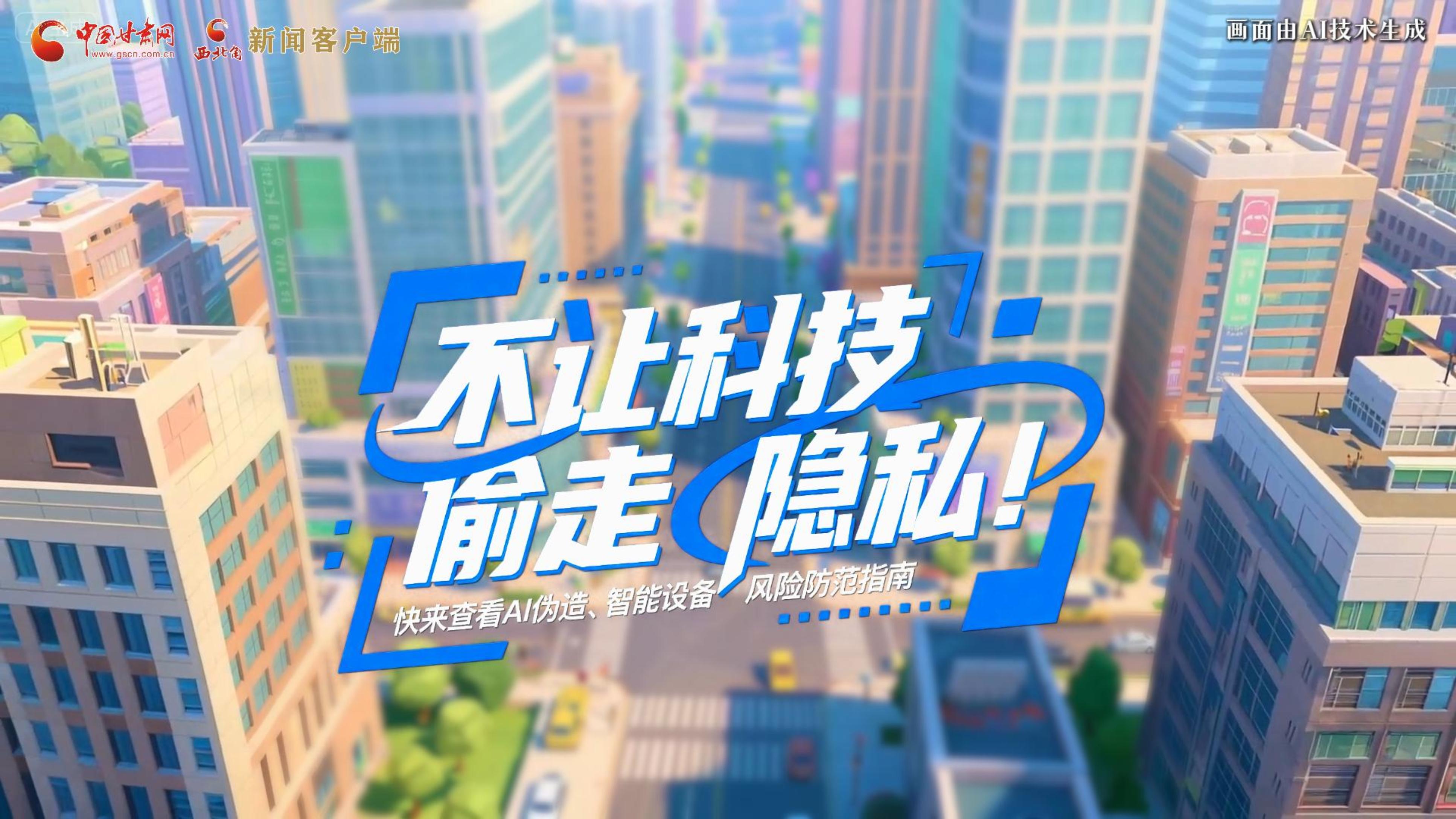 【甘快看】AI視頻|不讓科技“偷走”隱私！快來(lái)查看AI偽造、智能設(shè)備風(fēng)險(xiǎn)防范指南！