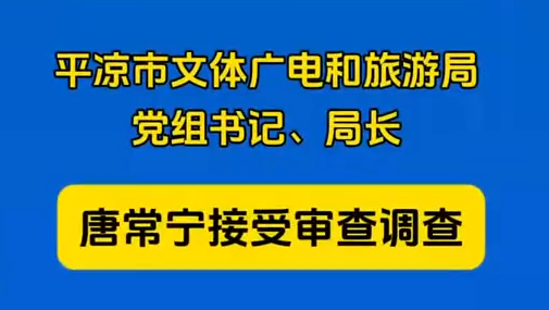 平?jīng)鍪形捏w廣電和旅游局黨組書(shū)記、局長(zhǎng)唐常寧接受審查調(diào)查