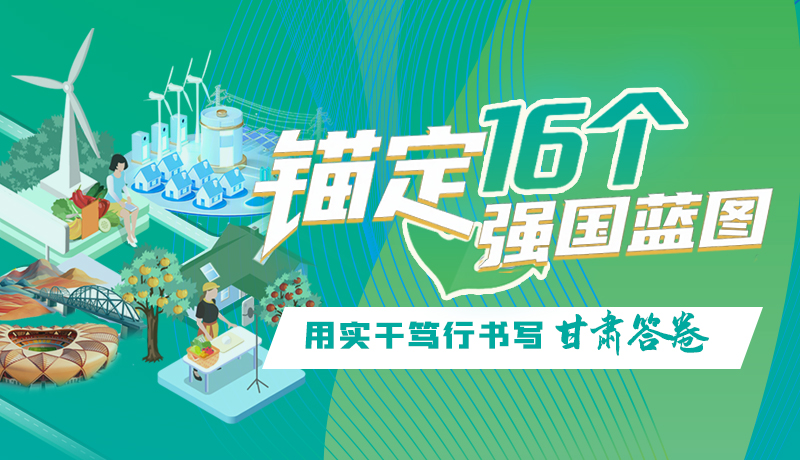 【理想中國(guó) 畫(huà)“隴”點(diǎn)睛】錨定16個(gè)“強(qiáng)國(guó)”藍(lán)圖 用實(shí)干篤行書(shū)寫(xiě)甘肅答卷