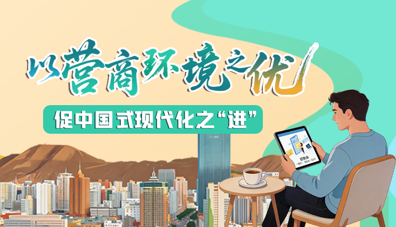 【理響中國(guó) 話隴點(diǎn)睛】以營(yíng)商環(huán)境之“優(yōu)” 促中國(guó)式現(xiàn)代化之“進(jìn)”