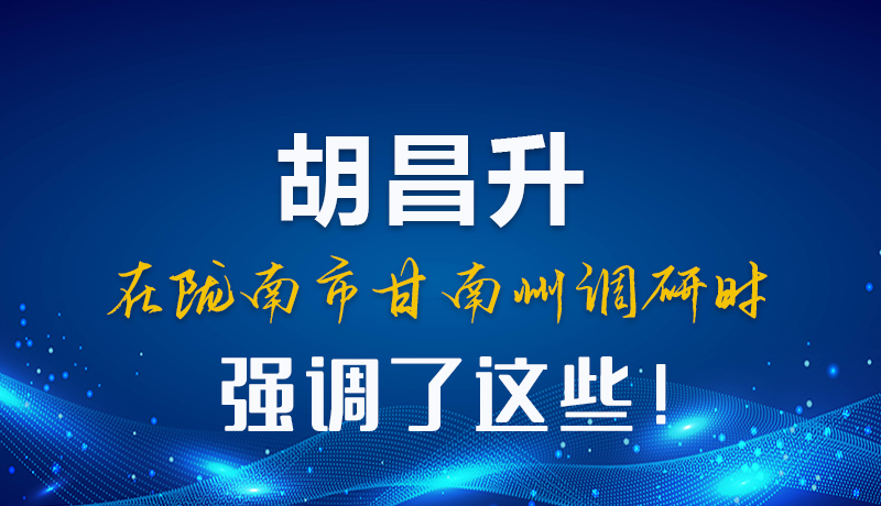 圖解|胡昌升在隴南市甘南州調(diào)研時(shí)強(qiáng)調(diào)了這些！